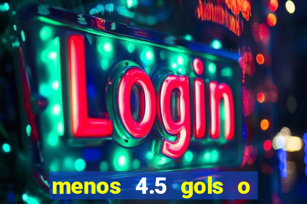 menos 4.5 gols o que significa
